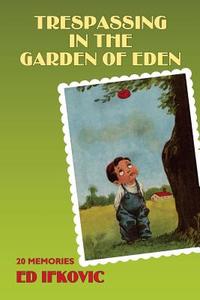 Trespassing in the Garden of Eden: 20 Memories di Ed Ifkovic edito da Createspace