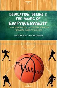 Dedication, Desire and the Magic of Empowerment di Coach Ahmad edito da Createspace