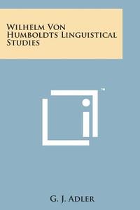 Wilhelm Von Humboldts Linguistical Studies di George J. Adler, G. J. Adler edito da Literary Licensing, LLC