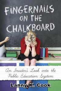 Fingernails on the Chalkboard: An Insider's Look Into the Public Education System di Lanny K. Cook edito da Deep River Books