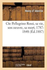 Cte Pellegrino Rossi, Sa Vie, Son Oeuvre, Sa Mort, 1787-1848 di D. Ideville-H edito da Hachette Livre - Bnf