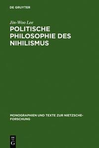 Politische Philosophie Des Nihilismus: Nietzsches Neubestimmung Des Verhaltnisses Von Politik Und Metaphysik di Jin-Woo Lee edito da Walter de Gruyter