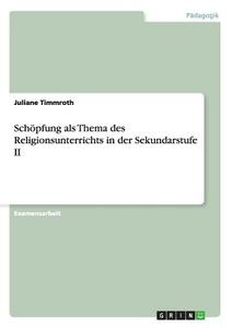 Schöpfung als Thema des Religionsunterrichts in der Sekundarstufe II di Juliane Timmroth edito da GRIN Publishing