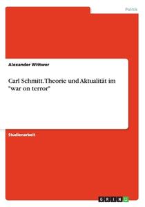 Carl Schmitt. Theorie Und Aktualit T Im War On Terror di Alexander Wittwer edito da Grin Publishing