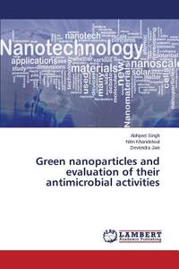 Green nanoparticles and evaluation of their antimicrobial activities di Abhijeet Singh, Nitin Khandelwal, Devendra Jain edito da LAP Lambert Academic Publishing