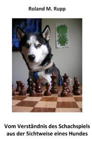 Vom Verständnis des Schachspiels aus der Sichtweise eines Hundes di Roland M. Rupp edito da Books on Demand
