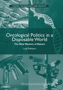 Ontological Politics in a Disposable World di Luigi Pellizzoni edito da Taylor & Francis Ltd