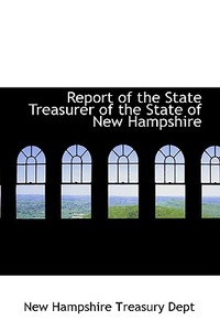 Report Of The State Treasurer Of The State Of New Hampshire di New Hampshire Treasury Dept edito da Bibliolife