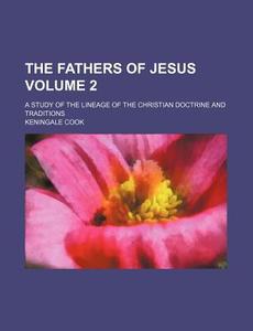 The Fathers Of Jesus; A Study Of The Lineage Of The Christian Doctrine And Traditions di Keningale Cook edito da General Books Llc