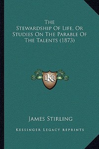 The Stewardship of Life, or Studies on the Parable of the Talents (1873) di James Stirling edito da Kessinger Publishing