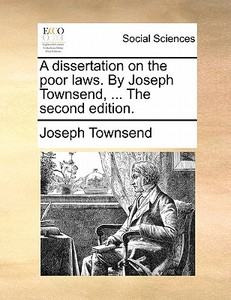 A Dissertation On The Poor Laws. By Joseph Townsend, ... The Second Edition. di Joseph Townsend edito da Gale Ecco, Print Editions