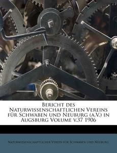 Bericht Des Naturwissenschaftlichen Vereins Fur Schwaben Und Neuburg (a.v.) In Augsburg Volume V.37 1906 edito da Nabu Press
