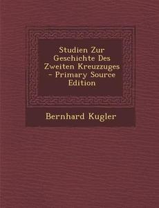 Studien Zur Geschichte Des Zweiten Kreuzzuges di Bernhard Kugler edito da Nabu Press
