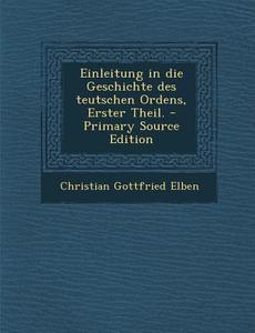 Einleitung in Die Geschichte Des Teutschen Ordens, Erster Theil. - Primary Source Edition di Christian Gottfried Elben edito da Nabu Press