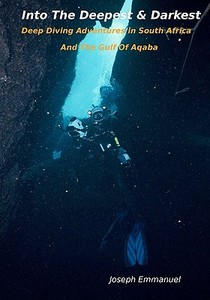 Into the Deepest and Darkest: Deep Diving Adventures in South Africa and the Gulf of Aqaba di Joseph Emmanuel edito da Createspace