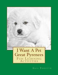 I Want a Pet Great Pyrenees: Fun Learning Activities di Gail Forsyth edito da Createspace