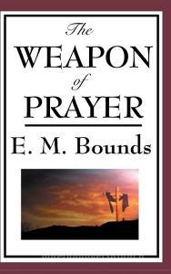 The Weapon of Prayer di Edward M. Bounds edito da Wilder Publications