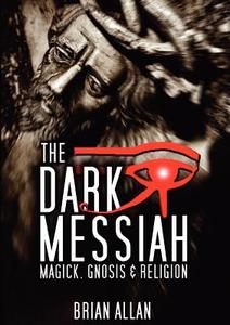 The Dark Messiah - Magick, Gnosis and Religion di Brian J. Allan edito da 11th Dimension Publishing