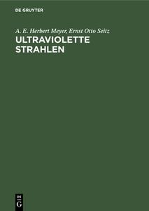 Ultraviolette Strahlen di A. E. Herbert Meyer, Ernst Otto Seitz edito da De Gruyter