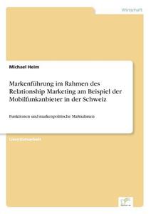 Markenführung im Rahmen des Relationship Marketing am Beispiel der Mobilfunkanbieter in der Schweiz di Michael Heim edito da Diplom.de