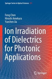 Ion Irradiation of Dielectrics for Photonic Applications di Feng Chen, Yuechen Jia, Hiroshi Amekura edito da Springer Singapore