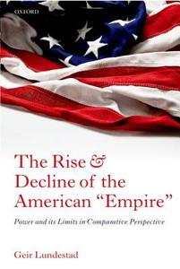 The Rise and Decline of the American Empire: Power and Its Limits in Comparative Perspective di Geir Lundestad edito da OXFORD UNIV PR