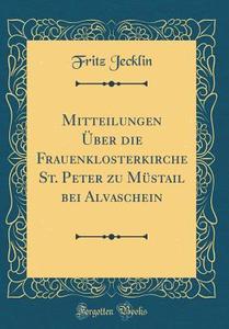 Mitteilungen ÜBer Die Frauenklosterkirche St. Peter Zu Müstail Bei Alvaschein (Classic Reprint) di Fritz Jecklin edito da Forgotten Books
