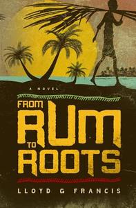 From Rum to Roots di Lloyd G. Francis edito da Marway Publishing