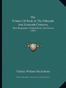 The Printers of Basle in the Fifteenth and Sixteenth Centuries: Their Biographies, Printed Books and Devices (1897) di Charles William Heckethorn edito da Kessinger Publishing
