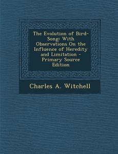 The Evolution of Bird-Song: With Observations on the Influence of Heredity and Limitation di Charles a. Witchell edito da Nabu Press