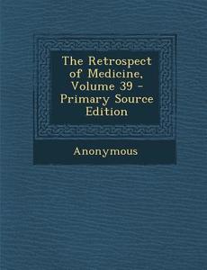 The Retrospect of Medicine, Volume 39 di Anonymous edito da Nabu Press