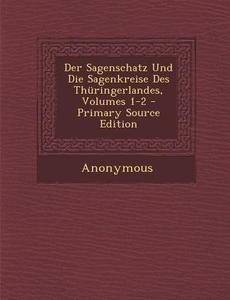 Der Sagenschatz Und Die Sagenkreise Des Thuringerlandes, Volumes 1-2 - Primary Source Edition di Anonymous edito da Nabu Press