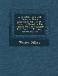 A Printers' Sun Dial: Being a Short Description of the Dial Recently Placed in the Garden of the Country Life Press... - Primary Source Edit di Walter Gilliss edito da Nabu Press