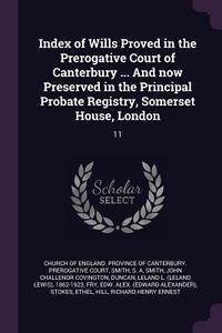 Index of Wills Proved in the Prerogative Court of Canterbury ... and Now Preserved in the Principal Probate Registry, So di S. A. Smith, John Challenor Covington Smith edito da CHIZINE PUBN