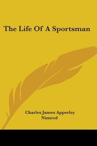 Life Of A Sportsman di Charles James Apperley, Nimrod edito da Kessinger Publishing