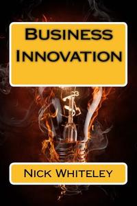 Business Innovation: A Little Book of Big Ideas di Nick Whiteley edito da Createspace Independent Publishing Platform