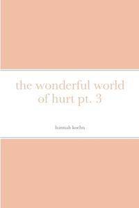 the wonderful world of hurt pt. 3 di Hannah Koehn edito da Lulu.com