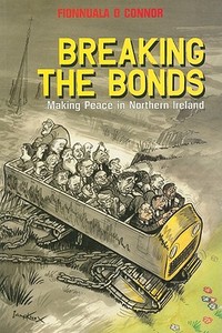 Breaking the Bonds: Making Peace in Northern Ireland di Fionnula O. Connor edito da Mainstream Publishing Company