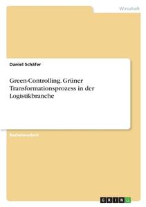 Green-Controlling. Grüner Transformationsprozess in der Logistikbranche di Daniel Schäfer edito da GRIN Verlag