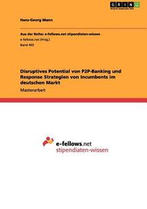 Disruptives Potential von P2P-Banking und Response Strategien von Incumbents im deutschen Markt di Hans-Georg Mann edito da GRIN Publishing