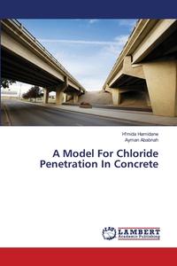 A Model For Chloride Penetration In Concrete di H'mida Hamidane, Ayman Ababnah edito da LAP Lambert Academic Publishing
