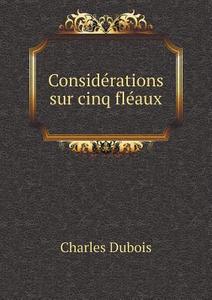 Considerations Sur Cinq Fleaux di Charles DuBois edito da Book On Demand Ltd.
