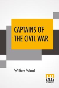 Captains Of The Civil War di William Wood edito da Lector House
