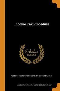 Income Tax Procedure di Robert Hiester Montgomery edito da Franklin Classics Trade Press