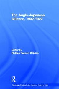 The Anglo-Japanese Alliance, 1902-1922 di Phillips O'Brien edito da Taylor & Francis Ltd