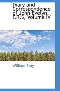 Diary And Correspondence Of John Evelyn, F.r.s, Volume Iv di William Bray edito da Bibliolife