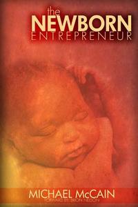 The Newborn Entrepreneur di Michael A. McCain, Dr Michael McCain edito da Maximize Publishing Inc.