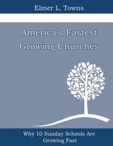 America's Fastest Growing Churches: Why 10 Sunday Schools Are Growing Fast di Elmer L. Towns edito da Destiny Image Incorporated