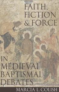 Faith, Fiction & Force in Medieval Baptismal Debates di Marcia L. Colish edito da CATHOLIC UNIV OF AMER PR