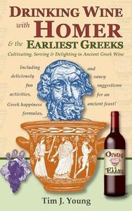 Drinking Wine with Homer & the Earliest Greeks: Cultivating, Serving & Delighting in Ancient Greek Wine di Tim J. Young edito da Sunward Books